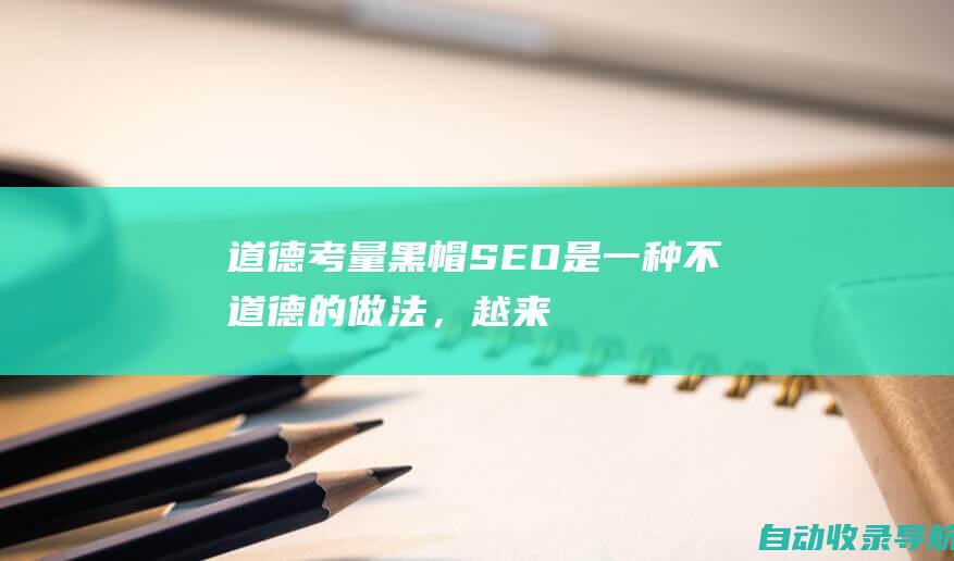 道德考量：黑帽SEO是一种不道德的做法，越来越多的网站所有者和SEO专业人士意识到了这一点。随着人们对其负面影响的认识不断提高，黑帽SEO的使用可能会减少。