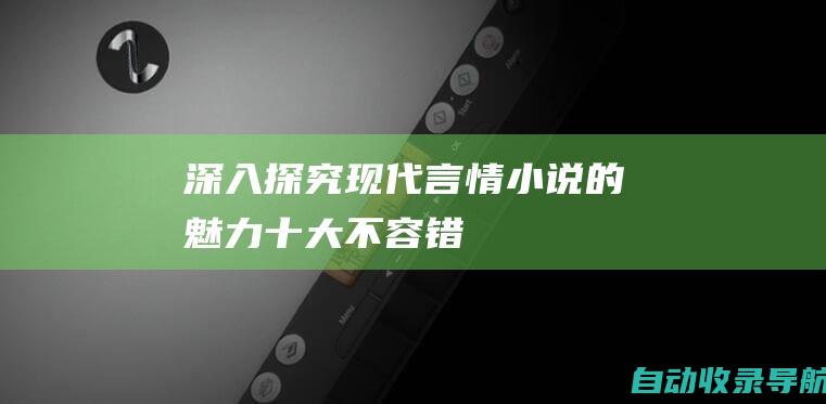 深入探究现代言情小说的魅力：十大不容错