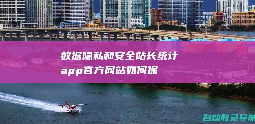 数据隐私和安全：站长统计app官方网站如何保护您的网站数据