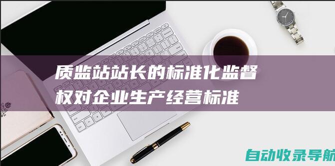 质监站站长的标准化监督权：对企业生产经营标准和技术规范进行监督检查