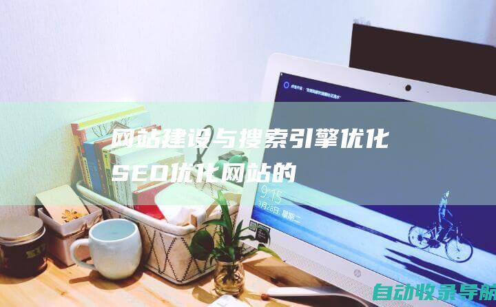 网站建设与搜索引擎优化(SEO)：优化网站的可见性和排名