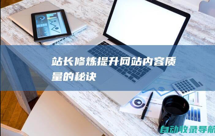 站长修炼：提升网站内容质量的秘诀