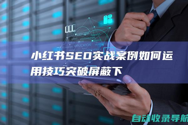 小红书SEO实战案例：如何运用技巧突破屏蔽下沉，提升笔记流量