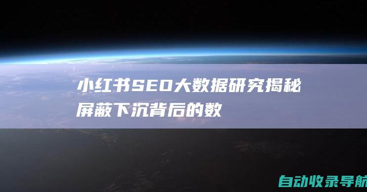 小红书SEO大数据研究：揭秘屏蔽下沉背后的数据规律