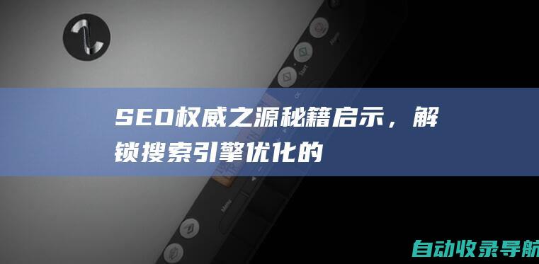 SEO权威之源：秘籍启示，解锁搜索引擎优化的潜力