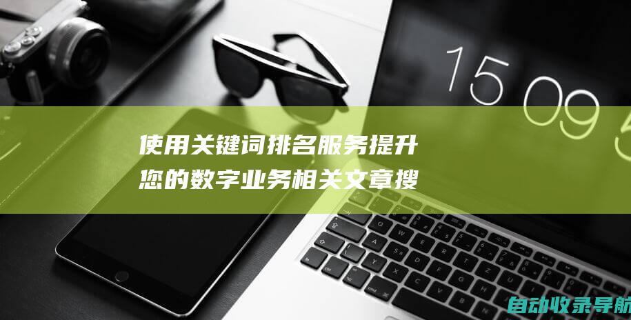 使用关键词排名服务提升您的数字业务相关文章搜索查询