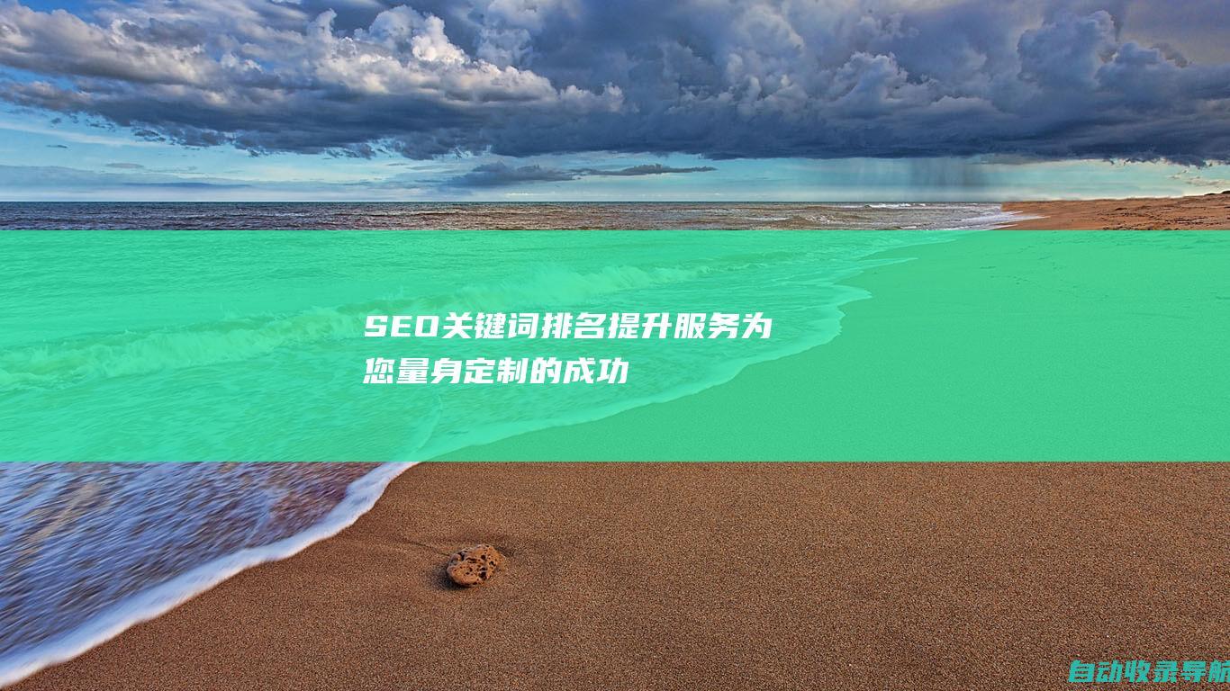 SEO关键词排名提升服务：为您量身定制的成功秘诀