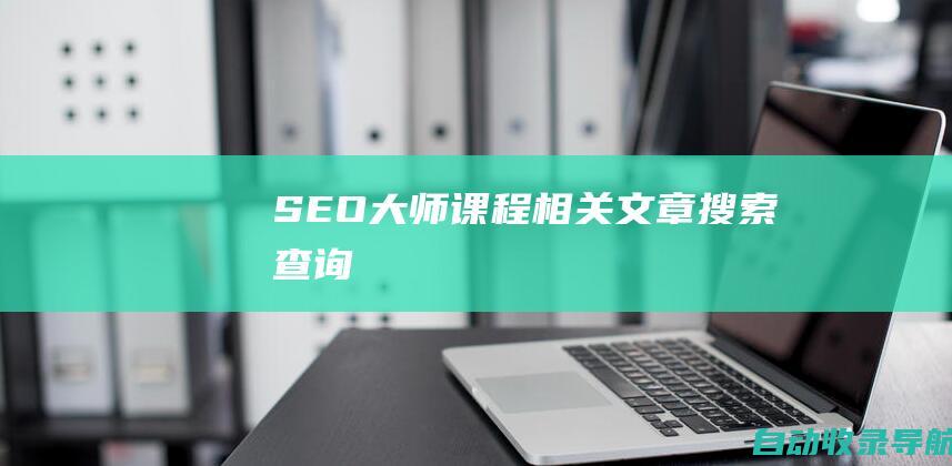 SEO大师课程相关文章搜索查询