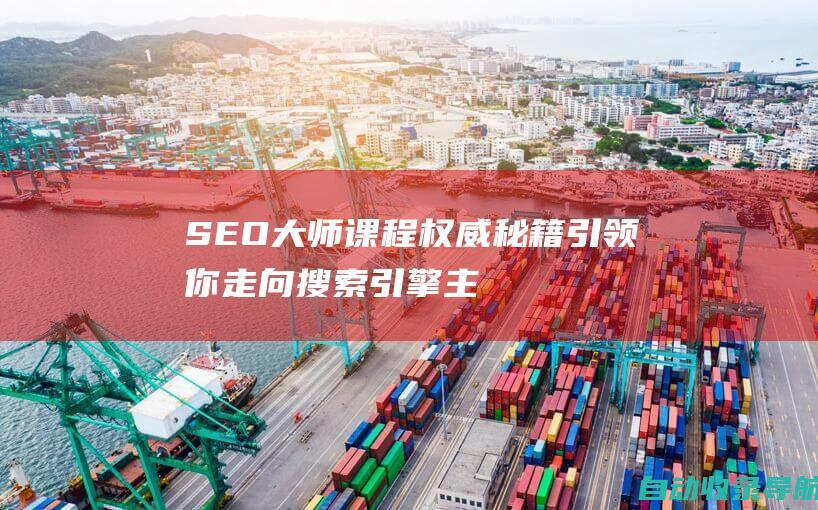 SEO大师课程：权威秘籍引领你走向搜索引擎主宰