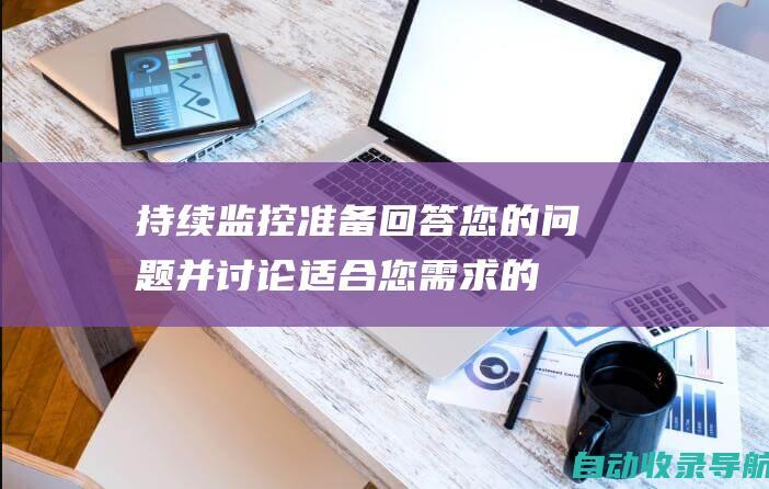 持续监控：准备回答您的问题并讨论适合您需求的定制解决方案。立即联系我们