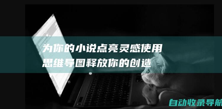 为你的小说点亮灵感：使用思维导图释放你的创造力