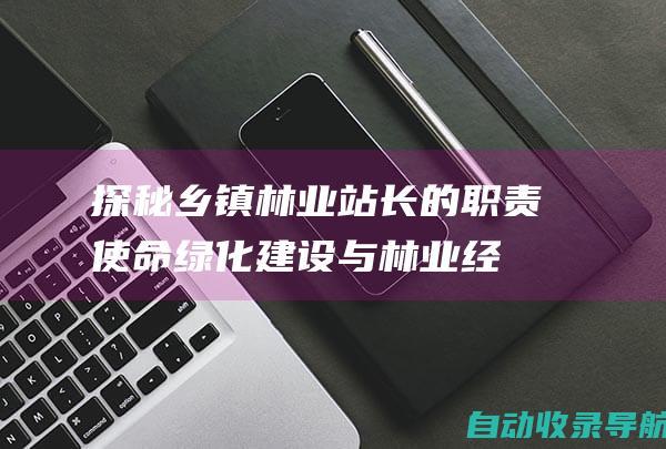 探秘乡镇林业站长的职责使命：绿化建设与林业经济发展