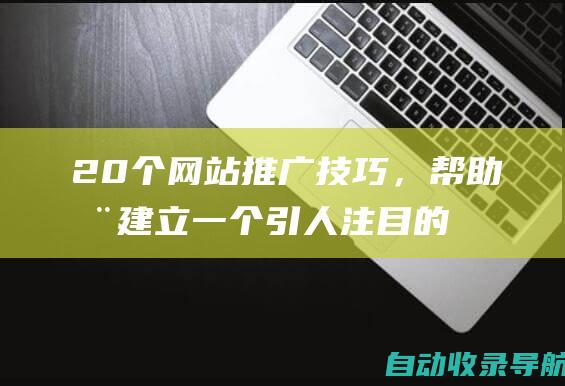 20个网站推广技巧，帮助您建立一个引人注目的在线品牌