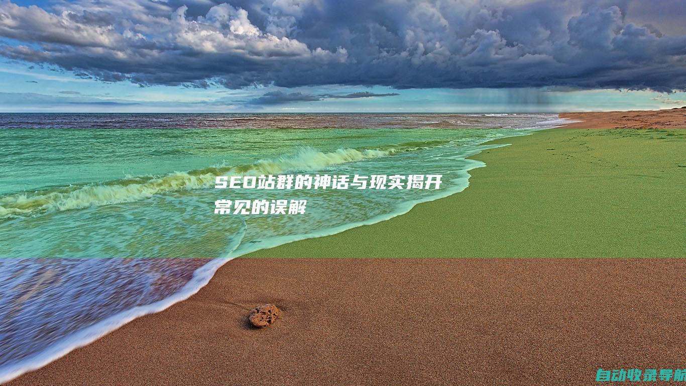 SEO站群的神话与现实：揭开常见的误解