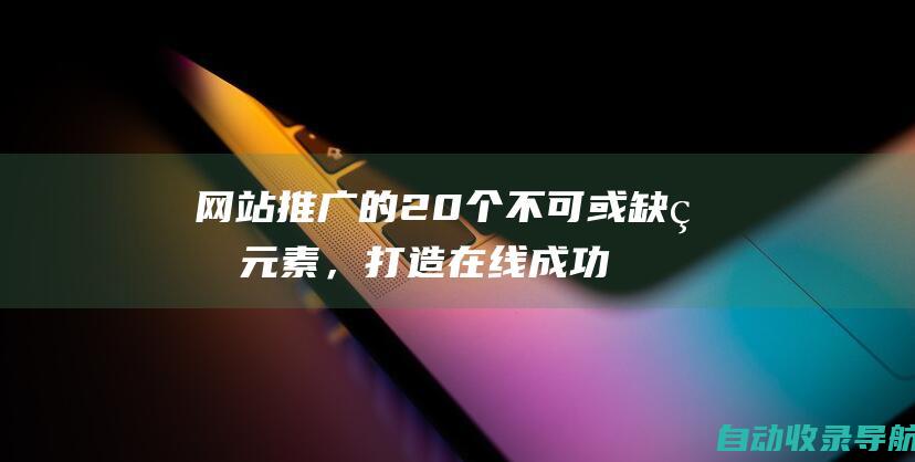 网站推广的20个不可或缺的元素，打造在线成功之路