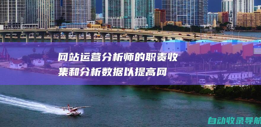 网站运营分析师的职责：收集和分析数据以提高网站效率