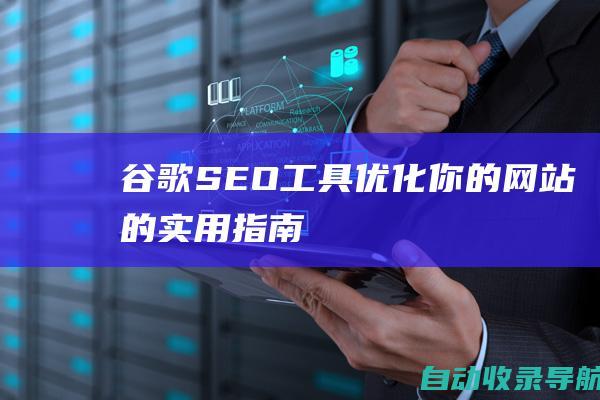 谷歌SEO工具：优化你的网站的实用指南