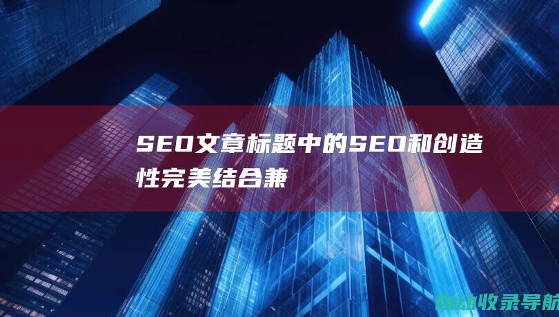 SEO文章标题中的SEO和创造性完美结合：兼顾搜索引擎和受众