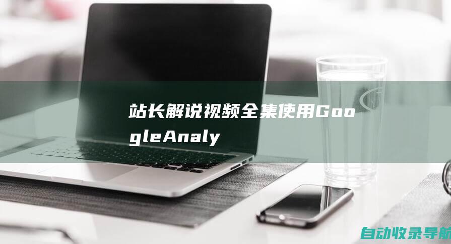 站长解说视频全集：使用GoogleAnalytics跟踪网站进度