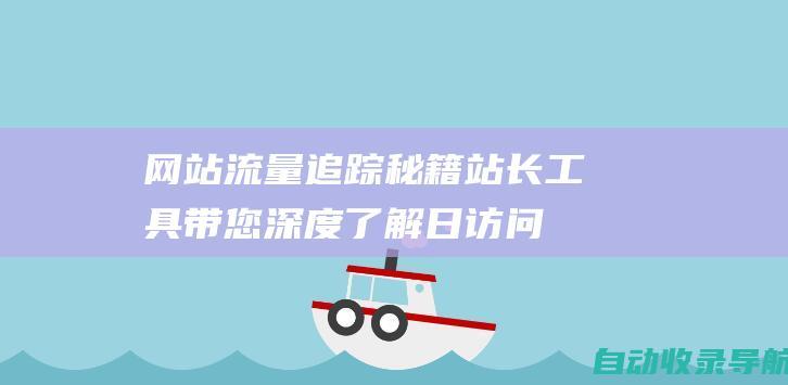 网站流量追踪秘籍：站长工具带您深度了解日访问量