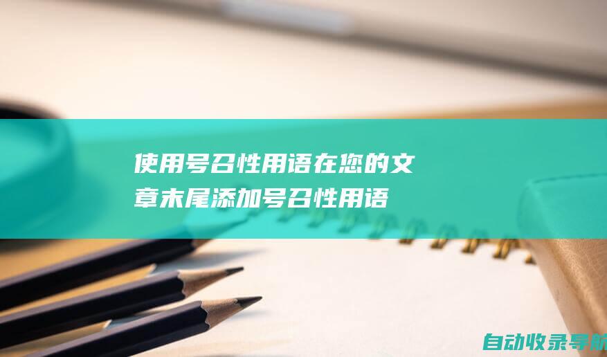 使用号召性用语：在您的文章末尾添加号召性用语，鼓励读者采取行动，例如注册您的时事通讯或下载您的电子书。