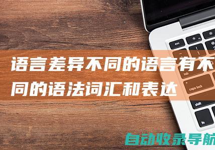 语言差异：不同的语言有不同的语法、词汇和表达方式，译者需要找到对应且自然的目标语言表达。