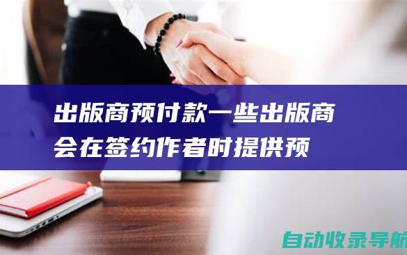 出版商预付款：一些出版商会在签约作者时提供预付款，用于支付出版费用。