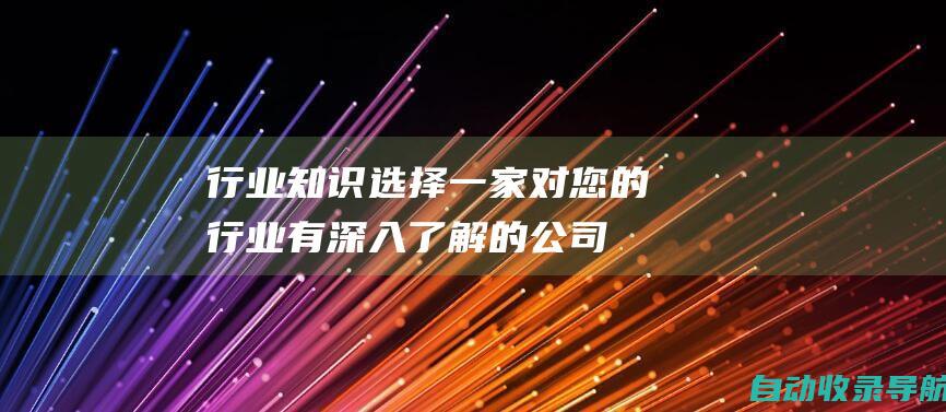 行业知识：选择一家对您的行业有深入了解的公司。他们应该能够理解您的业务目标并制定一个量身定制的SEO策略。