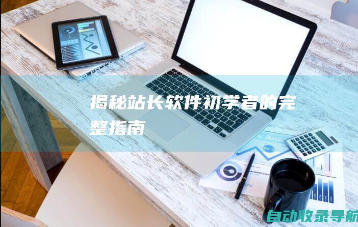 揭秘站长软件：初学者的完整指南