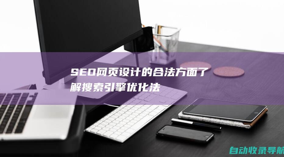 SEO网页设计的合法方面：了解搜索引擎优化法律和道德指南