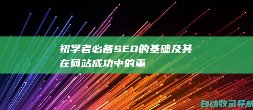 初学者必备：SEO的基础及其在网站成功中的重要性