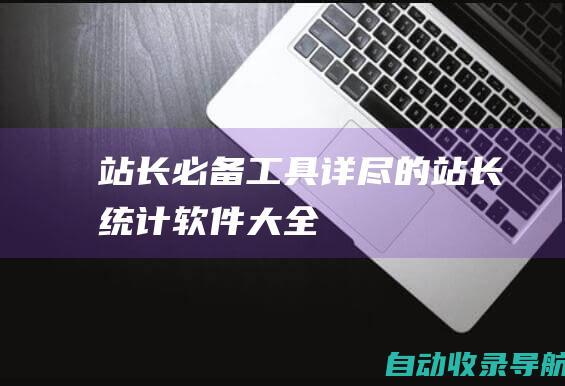 站长必备工具：详尽的站长统计软件大全