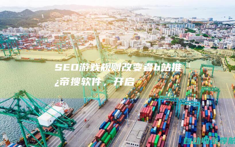 SEO游戏规则改变者：b站推广帝搜软件，开启流量新纪元