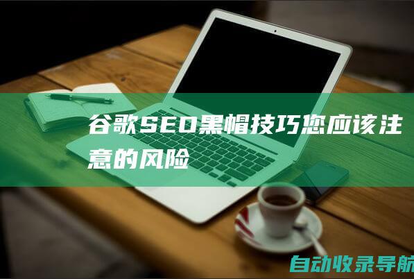 谷歌SEO黑帽技巧：您应该注意的风险