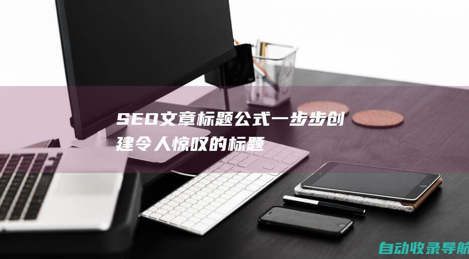 SEO文章标题公式：一步步创建令人惊叹的标题