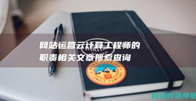 网站运营云计算工程师的职责相关文章搜索查询