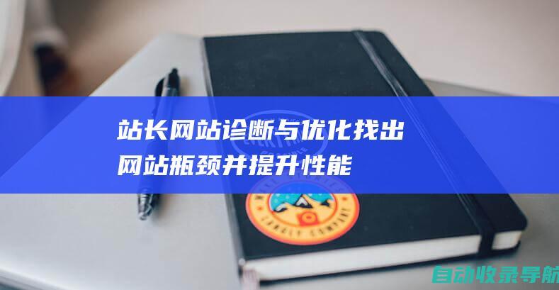 站长网站诊断与优化：找出网站瓶颈并提升性能