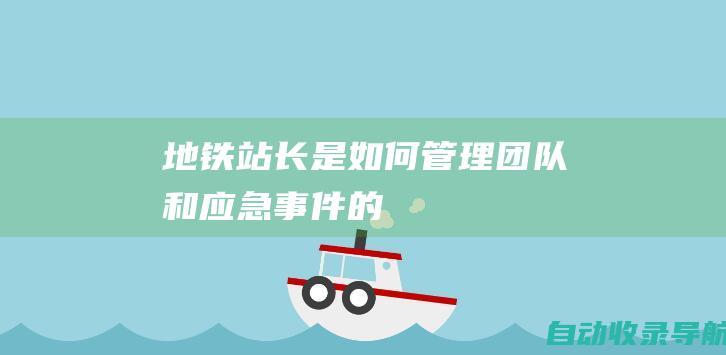 地铁站长是如何管理团队和应急事件的