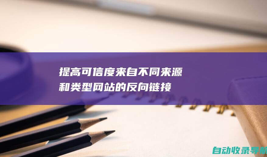 提高可信度：来自不同来源和类型网站的反向链接表明您的网站得到广泛认可，从而提高其可信度。