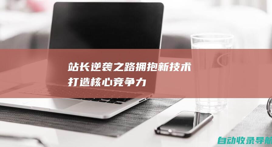 站长逆袭之路：拥抱新技术、打造核心竞争力