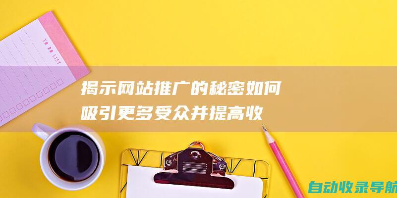 揭示网站推广的秘密：如何吸引更多受众并提高收入