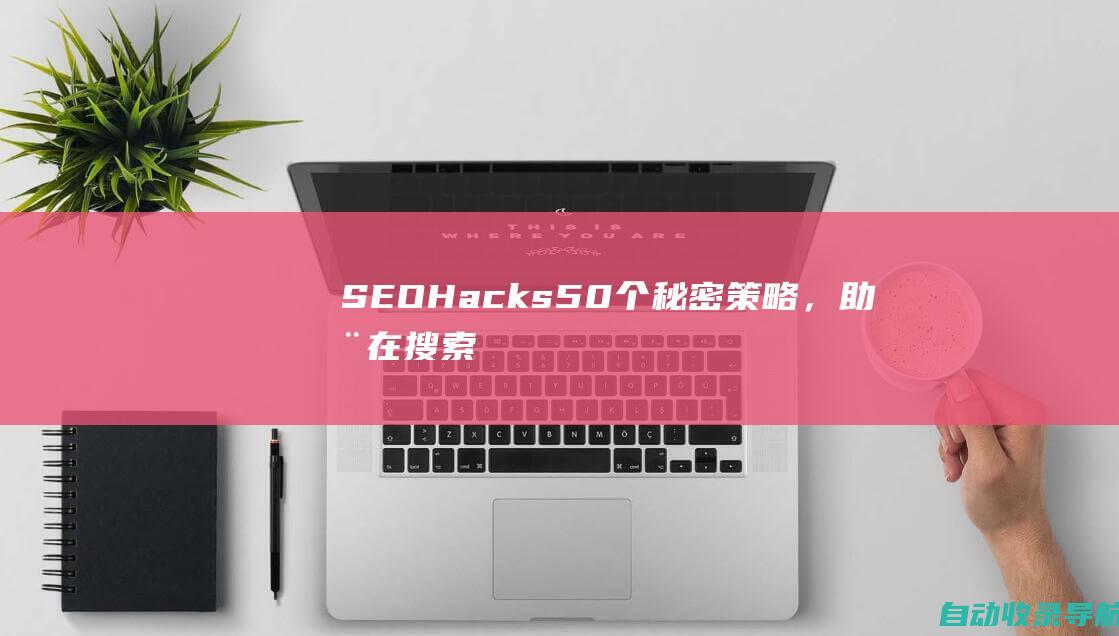 SEOHacks：50个秘密策略，助您在搜索结果中脱颖而出