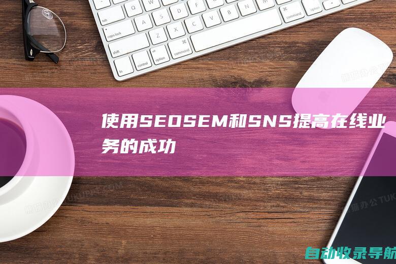 使用SEO、SEM和SNS提高在线业务的成功