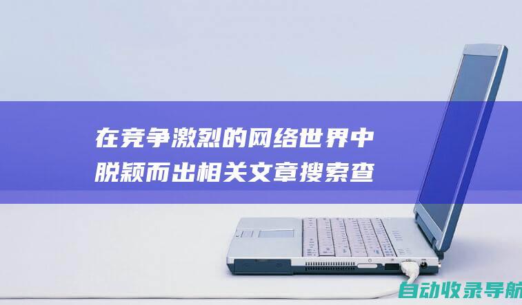 在竞争激烈的网络世界中脱颖而出相关文章搜索查询