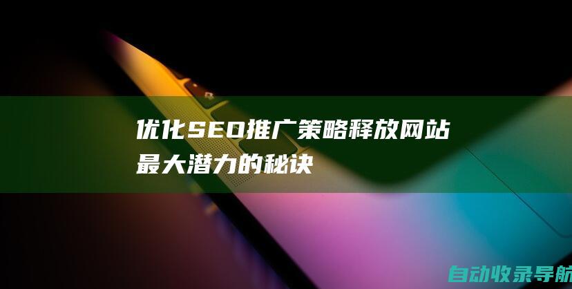 优化SEO推广策略：释放网站最大潜力的秘诀