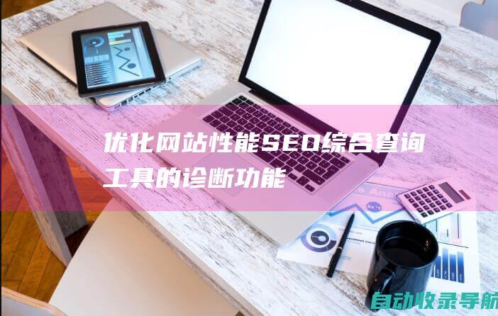 优化网站性能：SEO综合查询工具的诊断功能