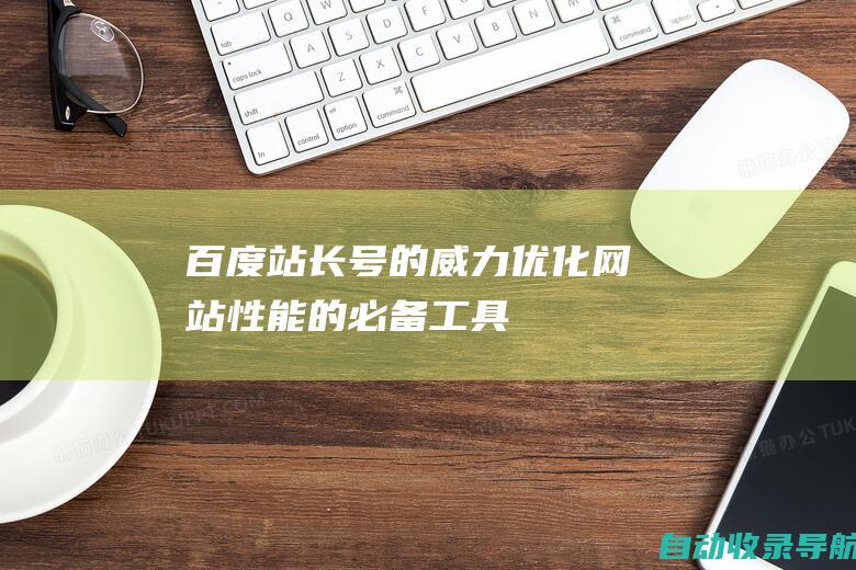 百度站长号的威力：优化网站性能的必备工具