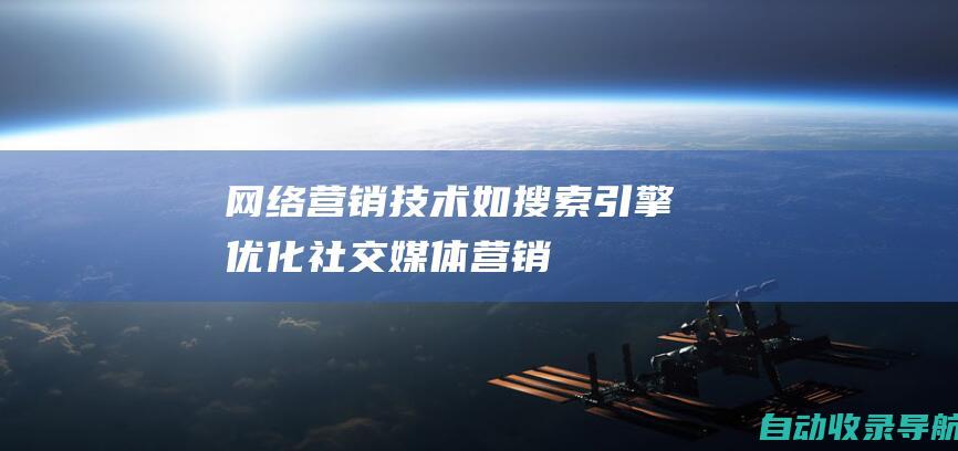 网络营销技术（如搜索引擎优化、社交媒体营销）