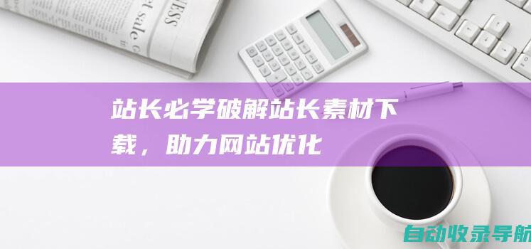 站长必学：破解站长素材下载，助力网站优化