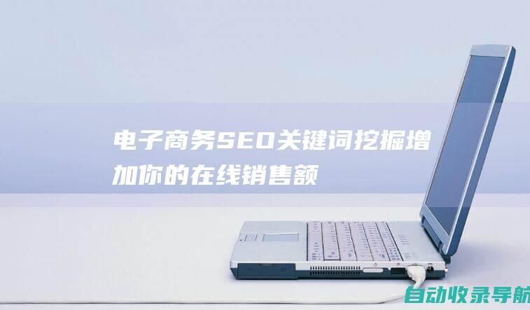 电子商务SEO关键词挖掘：增加你的在线销售额